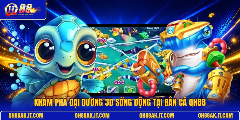 kham-pha-dai-duong-3d-song-dong-tai-ban-ca-qh88